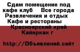 Сдам помещение под кафе,клуб. - Все города Развлечения и отдых » Кафе и рестораны   . Красноярский край,Кайеркан г.